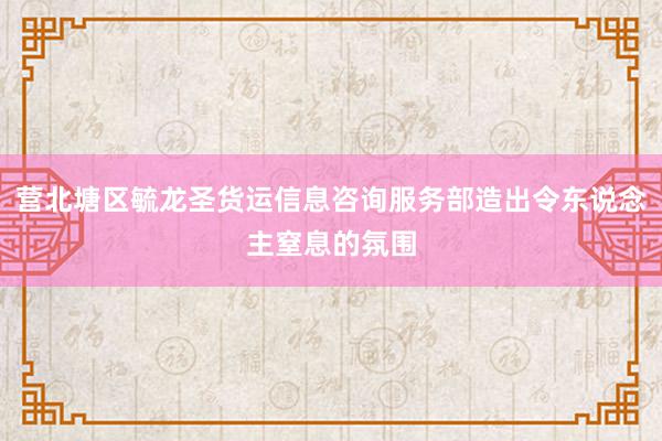 营北塘区毓龙圣货运信息咨询服务部造出令东说念主窒息的氛围