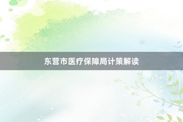 东营市医疗保障局计策解读