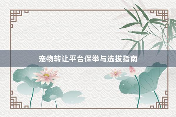 宠物转让平台保举与选拔指南